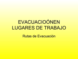 EVACUACIOÓNEN LUGARES DE TRABAJO Rutas de Evacuación 