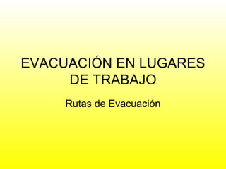 EVACUACIÓN EN LUGARES DE TRABAJO Rutas de Evacuación 
