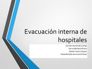 Evacuación interna de
hospitales
Jennifer Hernández Zuñiga
Karina Mendoza Rivera
Natalie Yedra Vazquez
Paola Michelle Arizmendi Chavez
 
