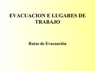 EVACUACION E LUGARES DE TRABAJO Rutas de Evacuación 
