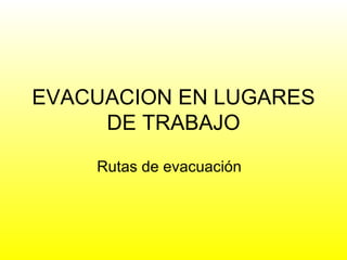 EVACUACION EN LUGARES DE TRABAJO Rutas de evacuación 