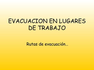 EVACUACION EN LUGARES DE TRABAJO Rutas de evacuación… 