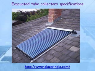 Evacuated tube collectors specifications
http://www.glazerindia.com/
 
