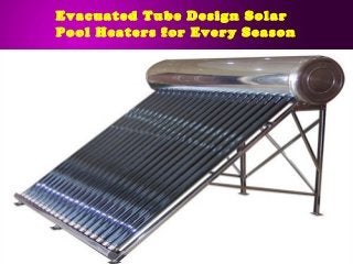 Evacuated Tube Design Solar 
Pool Heaters for Every Season 
 