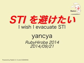 SSTTIIを避けたいIwishIevacuateSTI 
yancya 
RubyHiroba
2014 
2014/09/21 
PoweredbyRabbit2.1.3andCOZMIXNG 
 