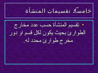 ‫خامسا: تقسيمات المنشأة‬

  ‫• تقسيم المنشأة حسب عدد مخارج‬
‫الطوارئ بحيث يكون لكل قسم او دور‬
      ‫مخرج طوارئ محدد له.‬
 