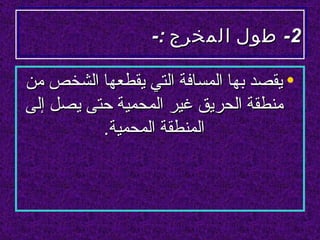 ‫2- طول المخرج :-‬

‫• يقصد بها المسافة التي يقطعها الشخص من‬
‫منطقة الحريق غير المحمية حتى يصل إلى‬
          ‫المنطقة المحمية.‬
 
