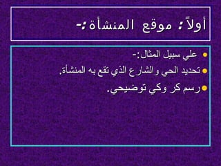 ‫أو ل ً : موقع المنشأة :-‬

                      ‫• علي سبيل المثال:-‬
‫• تحديد الحي والشارع الذي تقع به المنشأة.‬
             ‫• رسم كر وكي توضيحي.‬
 