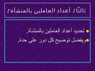 ‫ثالثا : أعداد العاملين بالمنشأة :‬


        ‫• تحديد أعداد العاملين بالمنشأة.‬
    ‫•ويفضل توضيح كل دور على حدة.‬
 