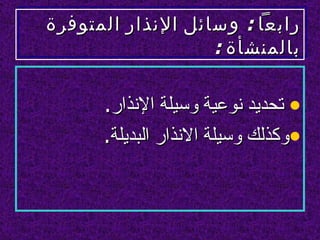 ‫رابعا : وسائل النذار المتوفرة‬
                   ‫بالمنشأة :‬

      ‫• تحديد نوعية وسيلة النذار.‬
      ‫•وكذلك وسيلة النذار البديلة.‬
 