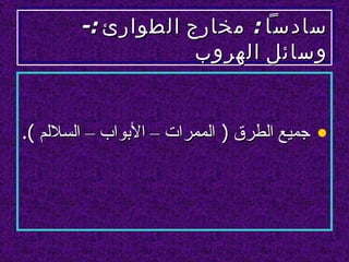 ‫سادسا : مخارج الطوارئ :-‬
                    ‫وسائل الهروب‬


‫• جميع الطرق ) الممرات – البواب – السللم (.‬
 