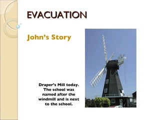 EVACUATION John’s Story Draper’s Mill today. The school was named after the windmill and is next to the school. 