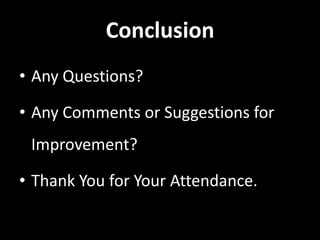 Conclusion
• Any Questions?

• Any Comments or Suggestions for
 Improvement?

• Thank You for Your Attendance.
 