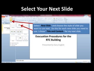 Select Your Next Slide

     Select “New Slide” and choose the style of slide you
     want to use next. Do this for each new slide you need to
     use. I chose “Title and Content” for my next slide.
 