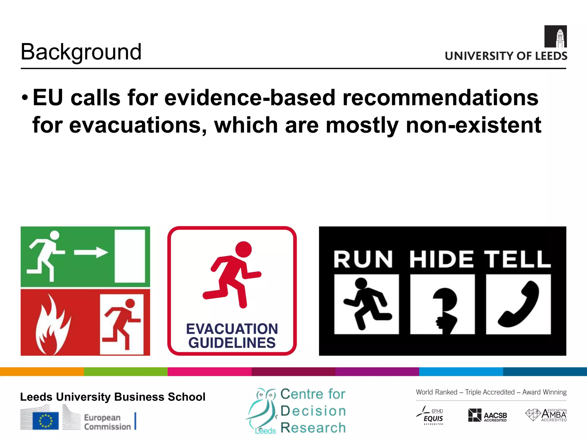 Leeds University Business School
Background
•EU calls for evidence-based recommendations
for evacuations, which are mostly non-existent
 