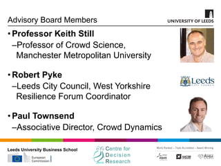 Leeds University Business School
Advisory Board Members
•Professor Keith Still
‒Professor of Crowd Science,
Manchester Met...