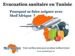 Evacuation sanitaire en Tunisie
Pourquoi se faire soigner avec
Med’Afrique ?
www.medafrique.tn
Votre meilleur plan pour un séjour médical réussi
 