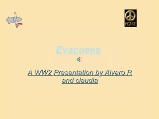 Evacuees A WW2   Presentation by Alvaro R   and claudia 