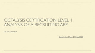 OCTALYSIS CERTIFICATION LEVEL 1
ANALYSIS OF A RECRUITING APP
Dr. Eva Deutsch
Submission Date: 01.Nov.2020
 