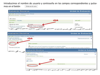 Introducimos el nombre de usuario y contraseña en los campos correspondientes y pulsa-
mos en el botón




                                             click




                     click




                                          click
 