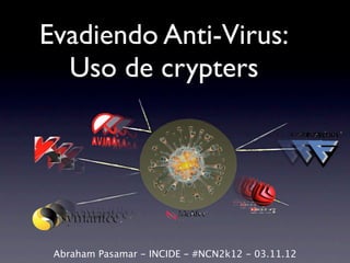Evadiendo Anti-Virus:
  Uso de crypters




 Abraham Pasamar - INCIDE - #NCN2k12 - 03.11.12
 