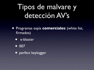 Tipos de malvare y
     detección AV’s
• Programas espía comerciales: (white list,
  ﬁrmados)
 • e-blaster
 • 007
 • perfect keylogger
 