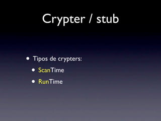 Crypter / stub

• Tipos de crypters:
 • ScanTime
 • RunTime
 