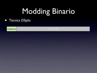 Modding Binario
•    Técnica DSplit:

    Cabecera           Cuerpo EXE
 