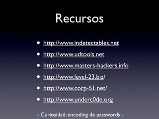 Recursos
• http://www.indetectables.net
• http://www.udtools.net
• http://www.masters-hackers.info
• http://www.level-23.biz/
• http://www.corp-51.net/
• http://www.underc0de.org
- Curiosidad: encoding de passwords -
 