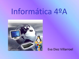 Informática 4ºA



         Eva Diez Villarroel
 