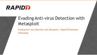 Evading Anti-virus Detection with
Metasploit
Evading Anti-virus Detection with Metasploit | Rapid7 Whiteboard
Wednesday
 