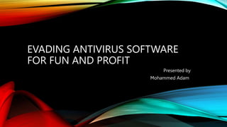 EVADING ANTIVIRUS SOFTWARE
FOR FUN AND PROFIT
Presented by
Mohammed Adam
 