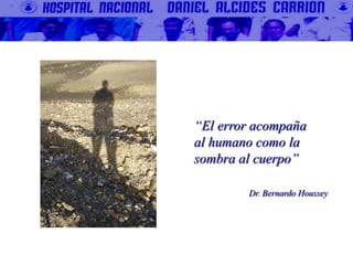 “El error acompaña
al humano como la
sombra al cuerpo”
Dr. Bernardo Houssey
 