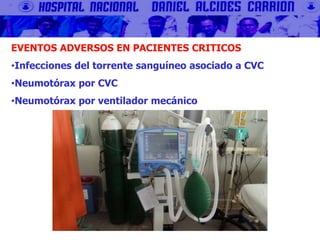 EVENTOS ADVERSOS EN PACIENTES CRITICOS
•Infecciones del torrente sanguíneo asociado a CVC
•Neumotórax por CVC
•Neumotórax por ventilador mecánico
 