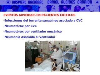 EVENTOS ADVERSOS EN PACIENTES CRITICOS
•Infecciones del torrente sanguíneo asociado a CVC
•Neumotórax por CVC
•Neumotórax por ventilador mecánico
•Neumonía Asociada al Ventilador
 