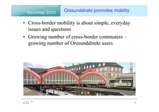 Oresunddirekt promotes mobility

• Cross-border mobility is about simple, everyday
  issues and questions
• Growing number of cross-border commuters –
  growing number of Oresunddirekt users




                                                    6
 