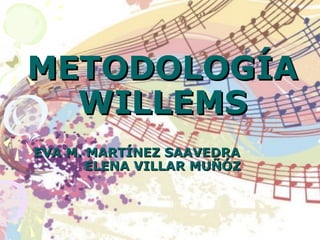 METODOLOGÍA
  WILLEMS
EVA M. MARTÍNEZ SAAVEDRA
       ELENA VILLAR MUÑÓZ
 