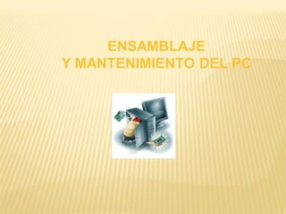 ENSAMBLAJE
Y MANTENIMIENTO DEL PC
 