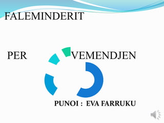 FALEMINDERIT
PER VEMENDJEN
PUNOI : EVA FARRUKU
 