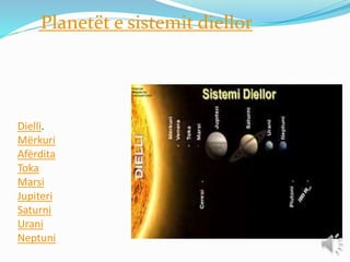 Dielli.
Mërkuri
Afërdita
Toka
Marsi
Jupiteri
Saturni
Urani
Neptuni
Planetët e sistemit diellor
 
