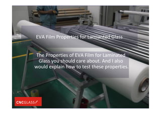 EVA Film Properties for Lamianted Glass
The Properties of EVA Film for Laminated
Glass you should care about. And I also
would explain how to test these properties.
 