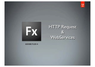 HTTP Request
                    &
                WebServices
ADOBE FLEX 4
 