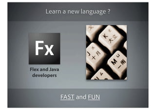 Learn a new language ?




Flex and Java
 developers



                FAST and FUN
 