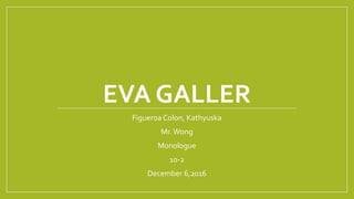 EVA GALLER
Figueroa Colon, Kathyuska
Mr. Wong
Monologue
10-2
December 6,2016
 