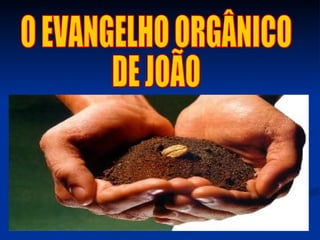 O EVANGELHO ORGÂNICO DE JOÃO 