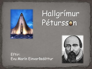 Hallgrímur
                 Pétursson


Eftir:
Evu Marín Einvarðsdóttur
 