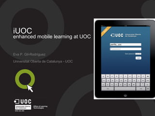 iUOC
enhanced mobile learning at UOC
Eva P. Gil-Rodríguez
Universitat Oberta de Catalunya - UOC
 