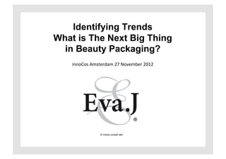 Identifying Trends
What is The Next Big Thing
  in Beauty Packaging?
    innoCos	
  Amsterdam	
  27	
  November	
  2012	
  




                     © riviera conseil sàrl
 