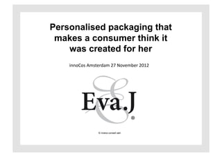 Personalised packaging that
 makes a consumer think it
    was created for her
    innoCos	
  Amsterdam	
  27	
  November	
  2012	
  




                      © riviera conseil sàrl
 