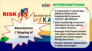 Absenteeism
/ Skipping of
Classes
• 3 consecutive in-school days
(MTW & ThFS) will be
implemented to prevent
learner’s abs...